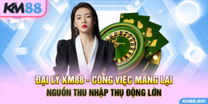 dai-ly-km88-cong-viec-mang-lai-nguon-thu-nhap-thu-dong-lon