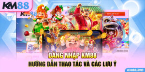 dang-nhap-km88-huong-dan-thao-tac-va-cac-luu-y