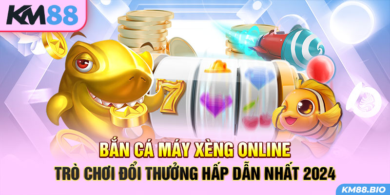 ban-ca-may-xeng-online-tro-choi-doi-thuong-hap-dan-nhat-2024