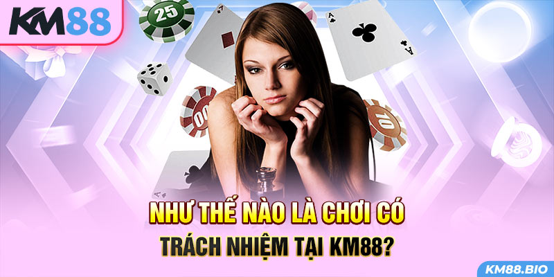 nhu-the-nao-la-choi-co-trach-nhiem-tai-km88