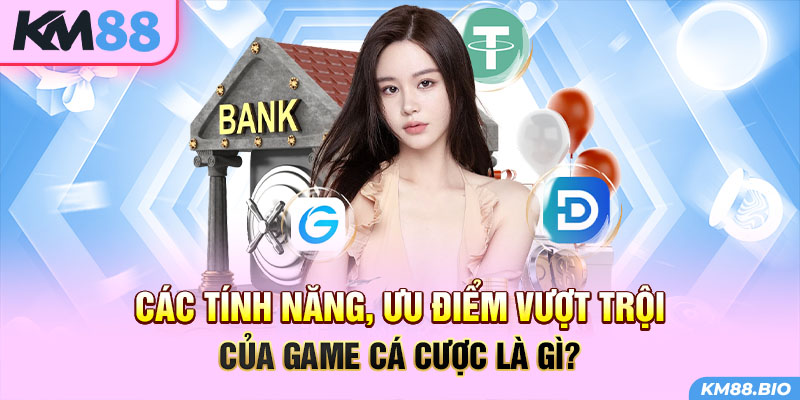 cac-tinh-nang-uu-diem-vuot-troi-cua-game-ca-cuoc-la-gi-