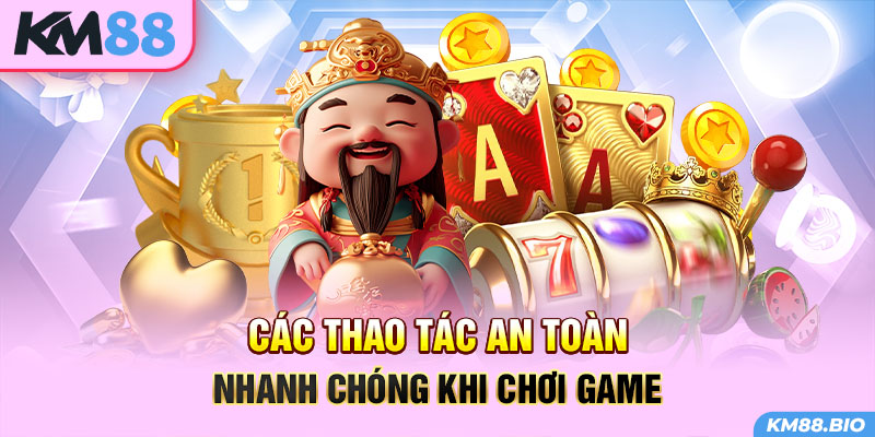 cac-thao-tac-an-toan-nhanh-chong-khi-choi-game