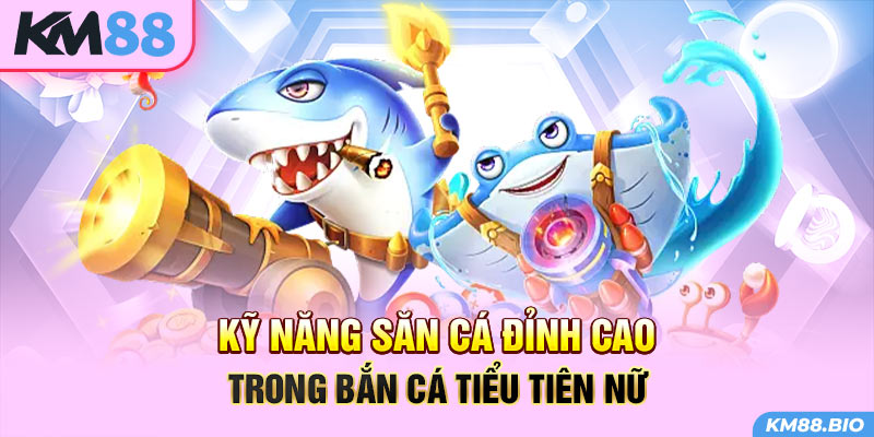 ky-nang-san-ca-dinh-cao-trong-ban-ca-tieu-tien-nu